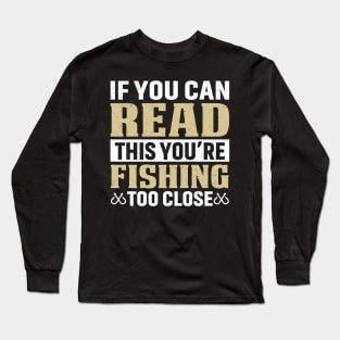 If you can read this you’re fishing too close Long Sleeve T-Shirt